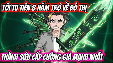 Tôi Tu Tiên 8 Năm Trở Về Đô Thị Thành Siêu Cấp Cường Giả Mạnh Nhất Full Version | HH VietSub