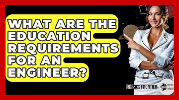 What Are The Education Requirements For An Engineer? - Physics Frontier