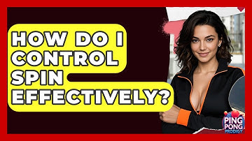 How Do I Control Spin Effectively? - Ping Pong Prodigy