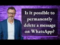 Is it possible to permanently delete a message on WhatsApp?
