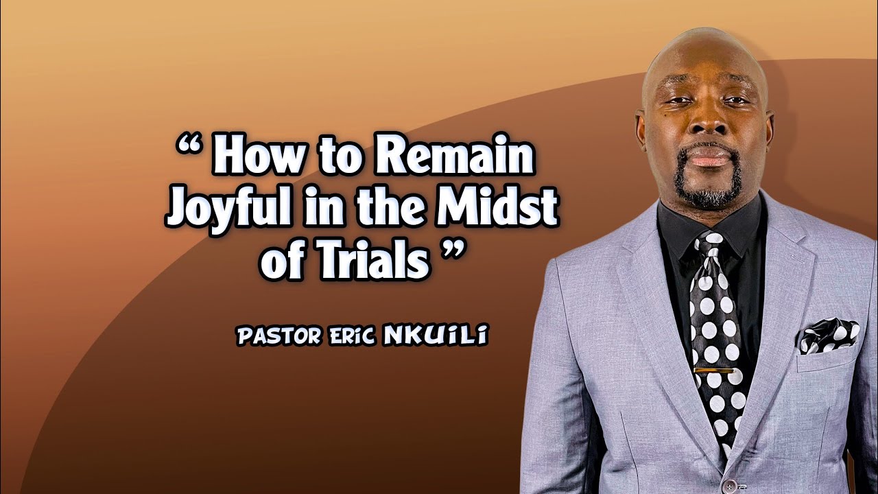 How To Remain Joyful In The Midst Of Trials(Part 1)//Pastor Eric Nkuili.