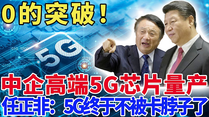 0的突破！中企高端5G芯片量产，任正非：5G终于不被卡脖子了！ - 天天要闻