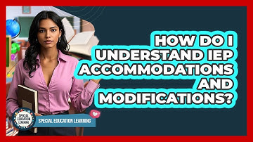 How Do I Understand IEP Accommodations And Modifications?