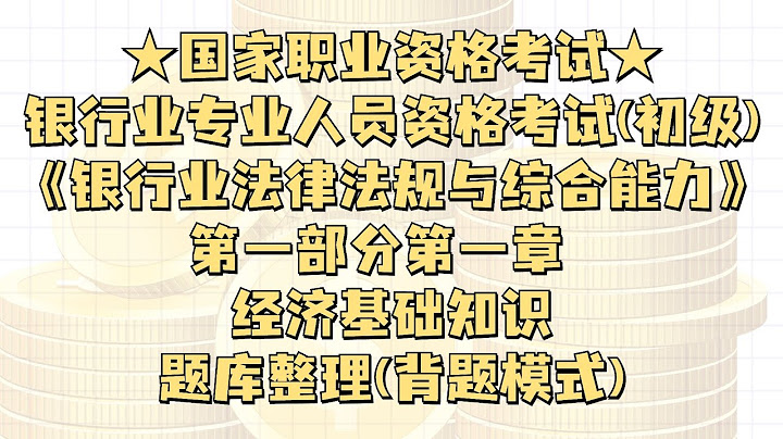 【职业考试】「银行业从业人员资格考试(初级)」《银行业法律法规及综合能力》第一部分第一章:经济基础知识 题库整理(背题模式) - 天天要闻