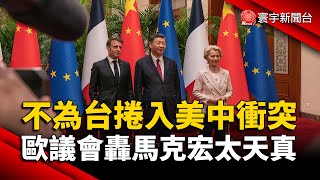 不為台捲入美中衝突 歐議會轟馬克宏「太天真」｜#寰宇新聞 @globalnewstw
