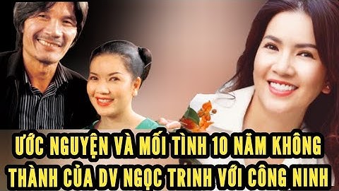 Xót xa ước nguyện còn dang dở và mối tình 10 năm của Ngọc Trinh và Nsut Công Ninh