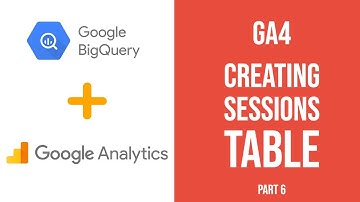 GA4 + BigQuery Tutorial - Creating Sessions Table (#6)