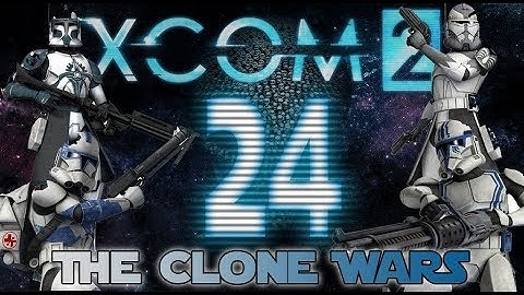 [24] XCOM 2: The Clone Wars ~ Ummmm.... it