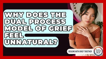 Why Does The Dual Process Model Of Grief Feel Unnatural? - Dealing With Grief Together
