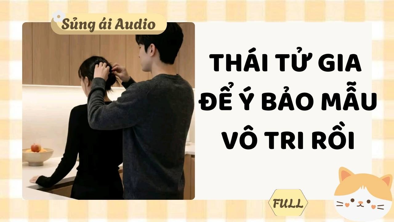 [ Truyện Audio ] Thái tử gia để ý bảo mẫu vô tri rồi (Full) - Sủng ái Audio