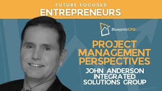 Project Mgmt Perspectives - John Anderson Blueprint Cfo Presents Future Focused Entrepreneurs