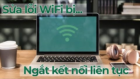 Cách sửa lỗi Wifi laptop bị ngắt kết nối liên tục