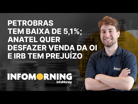 Petrobras tem baixa de 5,1%; Anatel quer desfazer venda da Oi e IRB tem prejuízo de R$ 273,1 mi