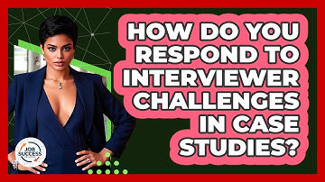How Do You Respond To Interviewer Challenges In Case Studies? - Job Success Network