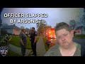 Officer gets slapped by Arsonist