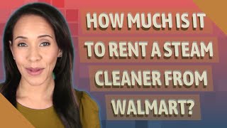 How much is it to rent a steam cleaner from Walmart