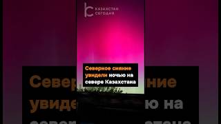 Северное сияние увидели ночью на севере Казахстана #казахстан #северноесияние #новости #свет #news