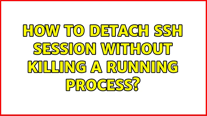 How to detach ssh session without killing a running process? (3 Solutions!!)