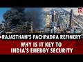 Why Rajasthan’s Pachpadra refinery is key to India’s energy future