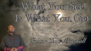 What You See Is What You Get Pastor Leon Marshall