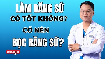 Làm răng sứ có tốt không, có nên bọc răng sứ không? |Bác sĩ Cường