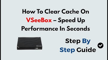 How To Clear Cache On VSeeBox – Speed Up Performance In Seconds