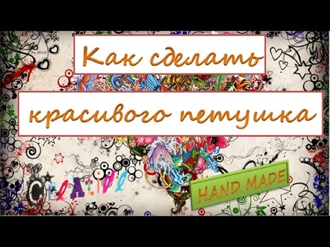 ПеТуШоК СВОИМИ РУКАМИ/СиМвОл 2017 ГОДА/КАК СДЕЛАТЬ КРаСИВоГо ПеТуШкА/ ПеТуШоК СВОИМИ РУКАМИ/СиМвОл 2017 ГОДА/КАК СДЕЛАТЬ КРаСИВоГо ПеТуШкА/