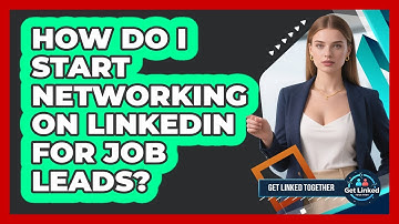How Do I Start Networking On LinkedIn For Job Leads? - Get Linked Together