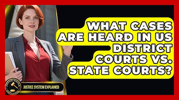 What Cases Are Heard In US District Courts Vs. State Courts? - Justice System Explained