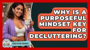 Why Is A Purposeful Mindset Key For Decluttering? - Homekeeping Handbook