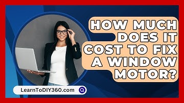 How Much Does It Cost To Fix A Window Motor? - LearnToDIY360.com