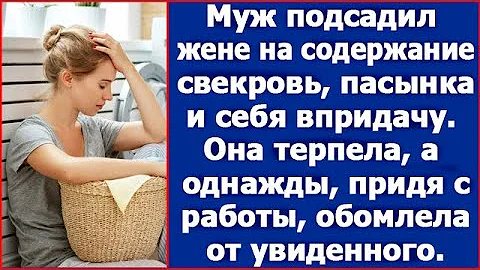 Муж подсадил жене на содержание свекровь, пасынка и себя впридачу. Она терпела, а однажды.