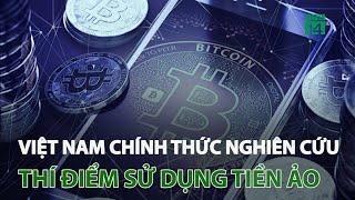 Việt Nam chính thức nghiên cứu, thí điểm sử dụng tiền ảo | VTC14