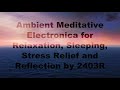 Ambient meditative electronica for relaxation sleeping stress relief and reflection by 2403r