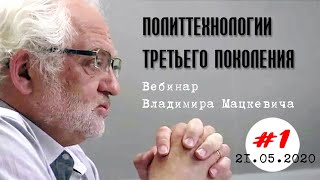 01. Политтехнологии третьего поколения. Вебинар Владимира Мацкевича (21.05.2020)