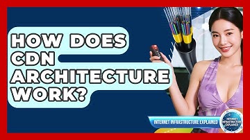 How Does CDN Architecture Work? - Internet Infrastructure Explained