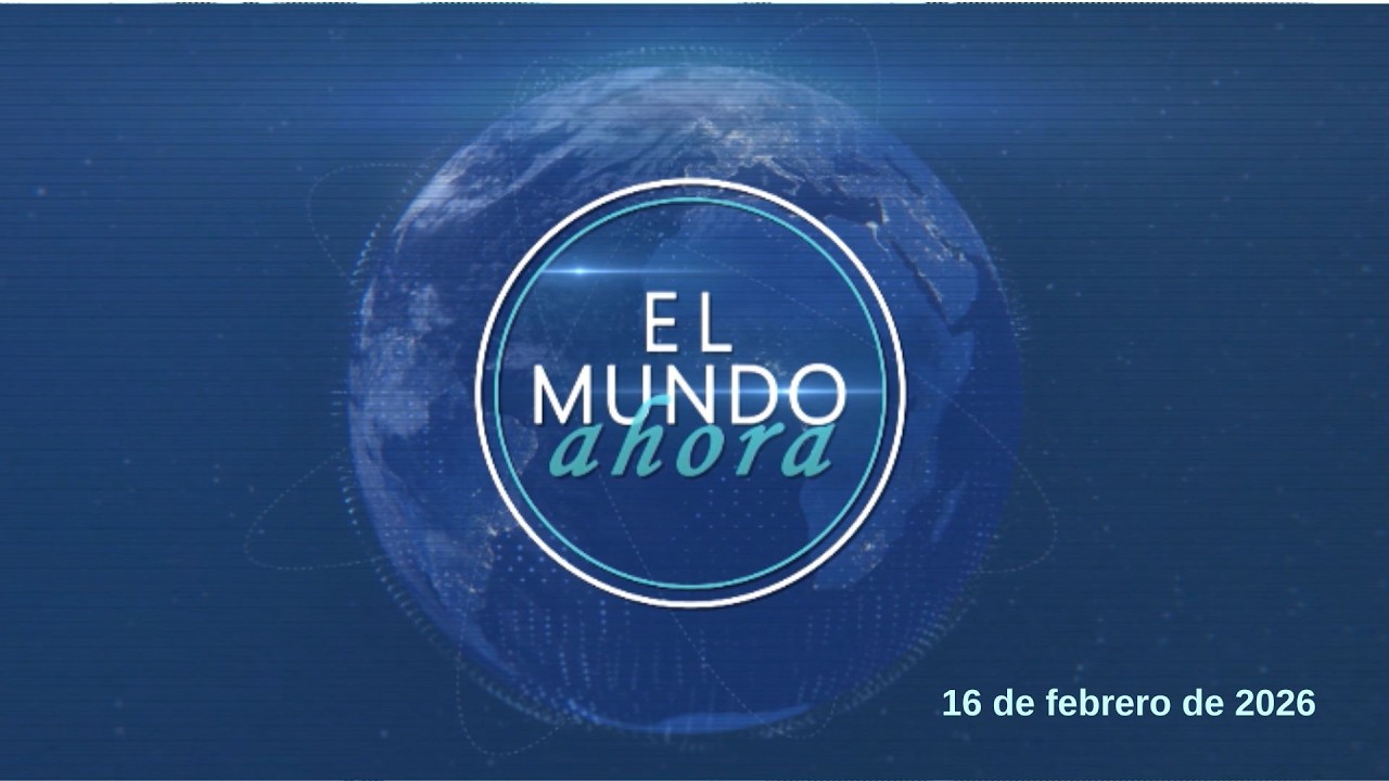 El Mundo Ahora (16 de febrero de 2026)