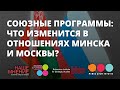 Союзные программы: что изменится в отношениях Минска и Москвы? Экспертно-аналитического клуб