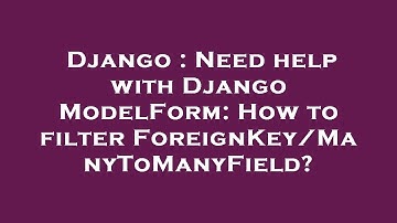 Django : Need help with Django ModelForm: How to filter ForeignKey/ManyToManyField?