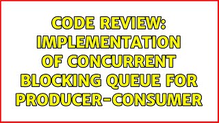 Code Review: Implementation of concurrent blocking queue for producer-consumer (2 Solutions!!)