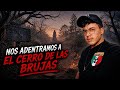 Entramos a EL CERRO DE LAS BRUJAS ☢️ | El lugar más Demoníaco que Existe 🚧