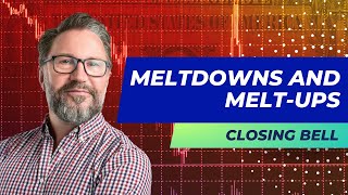 The Closing Bell - Meltdowns and Melt-Ups