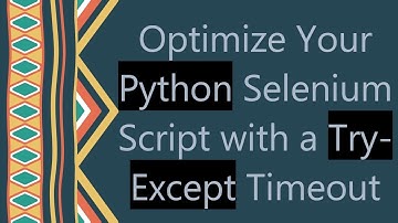 Optimize Your Python Selenium Script with a Try-Except Timeout