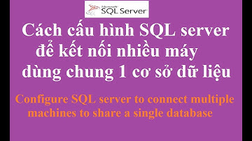 Cách cấu hình SQL server để kết nối nhiều máy dùng chung 1 cơ sở dữ liệu