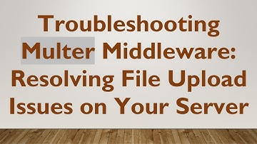 Troubleshooting Multer Middleware: Resolving File Upload Issues on Your Server