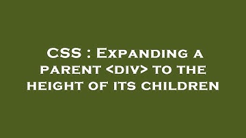 CSS : Expanding a parent  div  to the height of its children