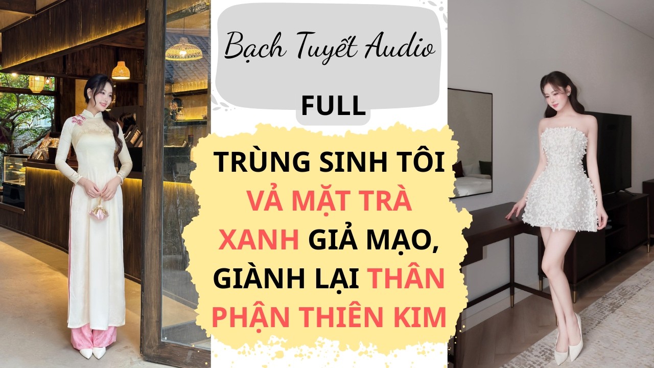 Full Audio | TRÙNG SINH TÔI VẢ MẶT TRÀ XANH GIẢ MẠO, GIÀNH LẠI THÂN PHẬN THIÊN KIM |Bạch Tuyết Audio