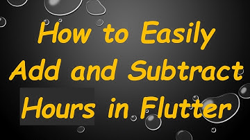 How to Easily Add and Subtract Hours in Flutter
