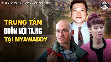 2 Giờ Tổng Hợp Vụ Án Có Thật (Tập 52) - TOP 5 Vụ Án Gây Sốc, Trung Tâm Buôn Nội Ta.ng Tại Myawaddy