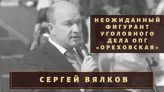 Новый неожиданный фигурант уголовного дела ОПГ «Ореховская» - Сергей Вялков